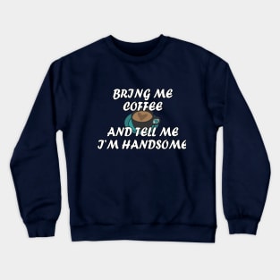 Bring me coffee and tell me i'm handsome Crewneck Sweatshirt